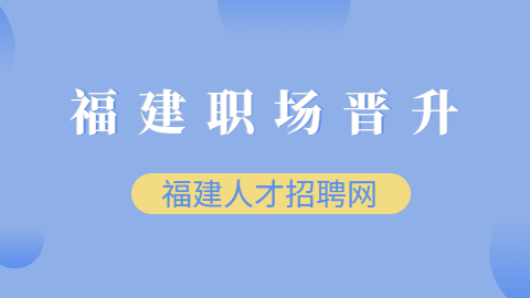 2022年福建打工人职场晋升技巧汇总！