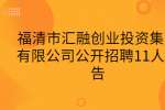 福清市汇融创业投资集团有限公司公开招聘11人公告