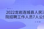 2022龙岩连城县人民法院招聘工作人员7人公告