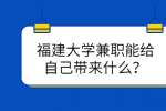 福建大学兼职能给自己带来什么？