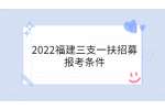 2022福建三支一扶招募报考条件