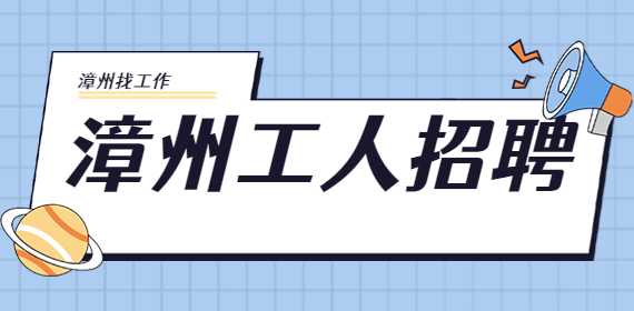 漳州工人招聘：普工招聘，7300-8500元/月