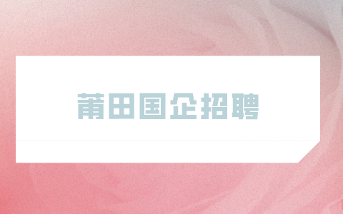 莆田国企招聘