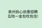 泉州劲心劲意招聘,五险一金包吃包住!