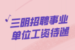 三明招聘事业单位工资待遇