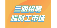 三明招聘临时工市场怎样