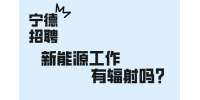 宁德招聘新能源工作有辐射吗