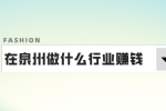 泉州招聘做什么行业赚钱