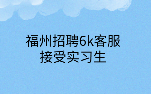 福州招聘6k客服，接受实习生