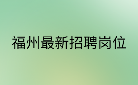福州最新招聘岗位4-7k