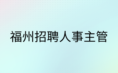 福州招聘人事主管6-7k