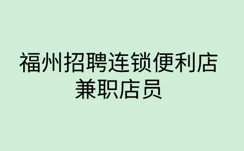 福州招聘连锁便利店兼职店员20元/小时
