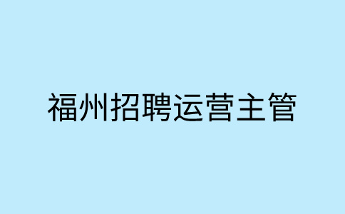 福州招聘运营主管7k
