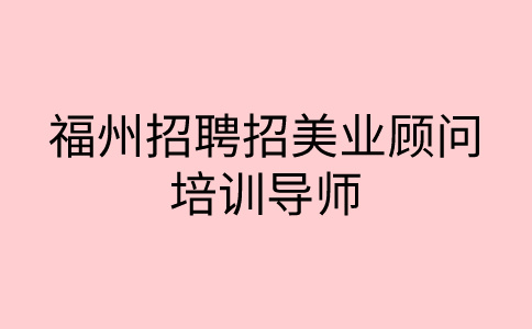 福州招聘招美业顾问、培训导师5-8k
