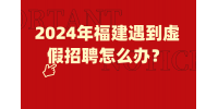 2024年福建遇到虚假招聘怎么办？