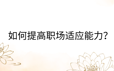 福建人才网：如何提高职场适应能力