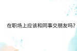 在福建职场上应该和同事交朋友吗?