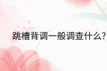 在福建跳槽背调一般调查什么?