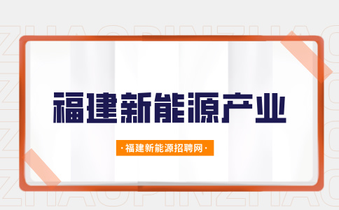 福建新能源产业招聘要求有哪些?