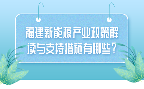 福建新能源产业政策解读与支持措施有哪些？