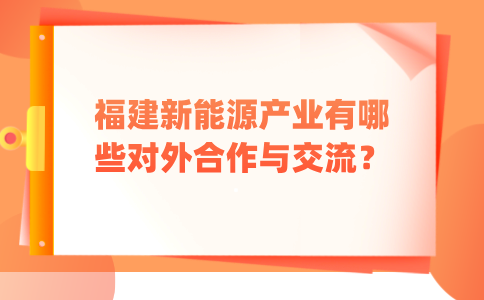 福建新能源产业有哪些对外合作与交流？