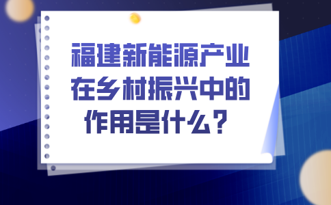 福建新能源产业在乡村振兴中的作用是什么？