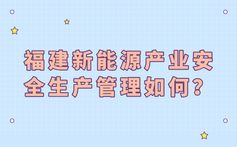 福建新能源产业安全生产管理如何？