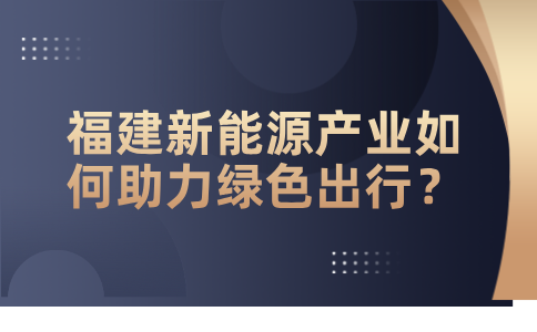 福建新能源产业如何助力绿色出行？