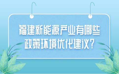 福建新能源产业有哪些政策环境优化建议？
