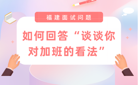 福建人才网：如何回答“谈谈你对加班的看法”