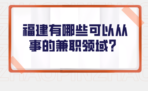 福建有哪些可以从事的兼职领域？